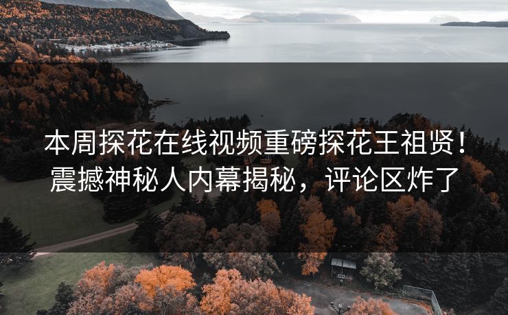 本周探花在线视频重磅探花王祖贤！震撼神秘人内幕揭秘，评论区炸了  第1张