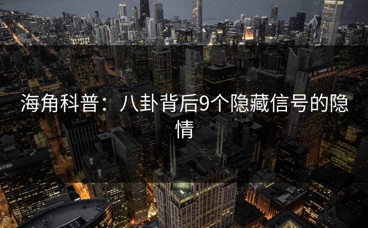 海角科普：八卦背后9个隐藏信号的隐情
