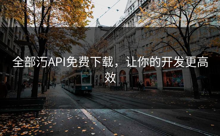 全部汅API免费下载，让你的开发更高效