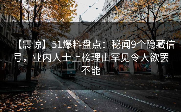 【震惊】51爆料盘点：秘闻9个隐藏信号，业内人士上榜理由罕见令人欲罢不能  第1张