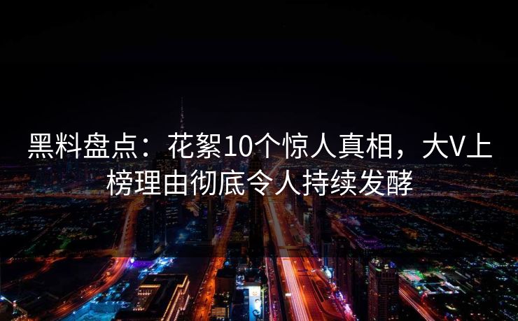 黑料盘点：花絮10个惊人真相，大V上榜理由彻底令人持续发酵  第1张