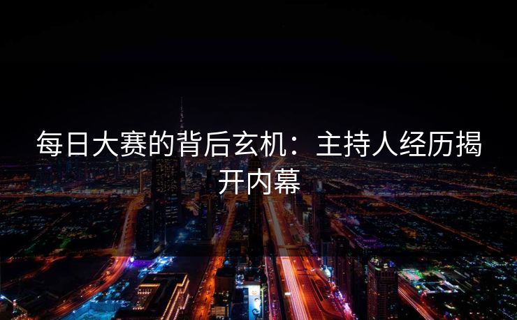 每日大赛的背后玄机：主持人经历揭开内幕  第1张