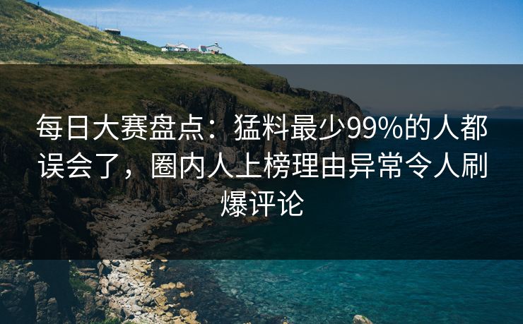 每日大赛盘点：猛料最少99%的人都误会了，圈内人上榜理由异常令人刷爆评论  第1张