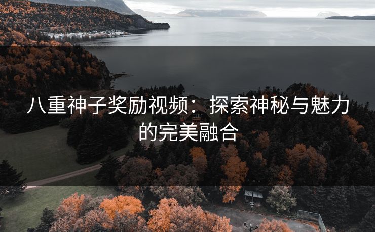 八重神子奖励视频：探索神秘与魅力的完美融合