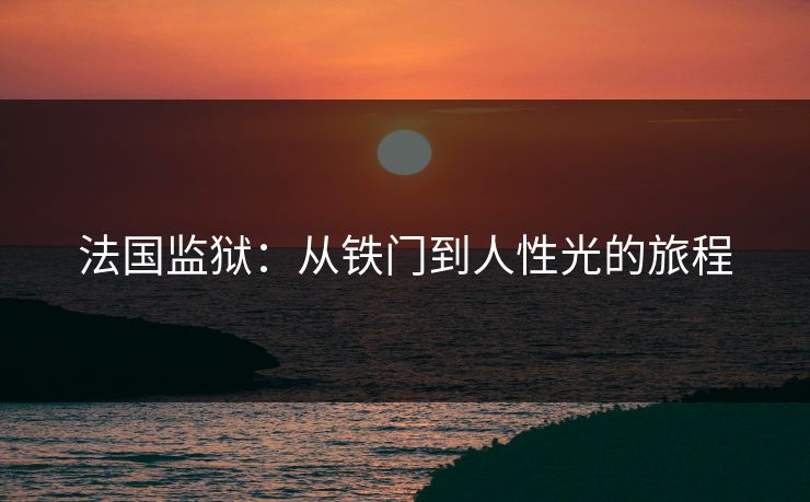 法国监狱：从铁门到人性光的旅程