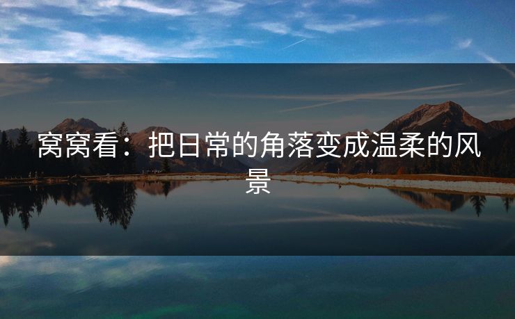 窝窝看：把日常的角落变成温柔的风景