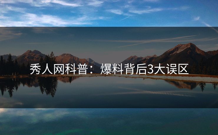 秀人网科普：爆料背后3大误区