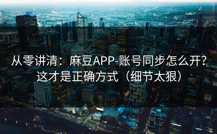 从零讲清：麻豆APP-账号同步怎么开？这才是正确方式（细节太狠）