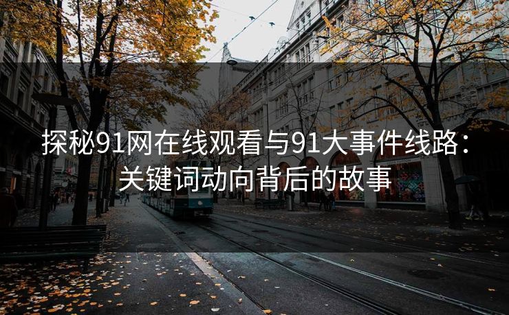 探秘91网在线观看与91大事件线路:关键词动向背后的故事